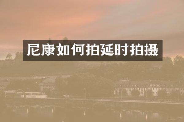 尼康如何拍延时拍摄