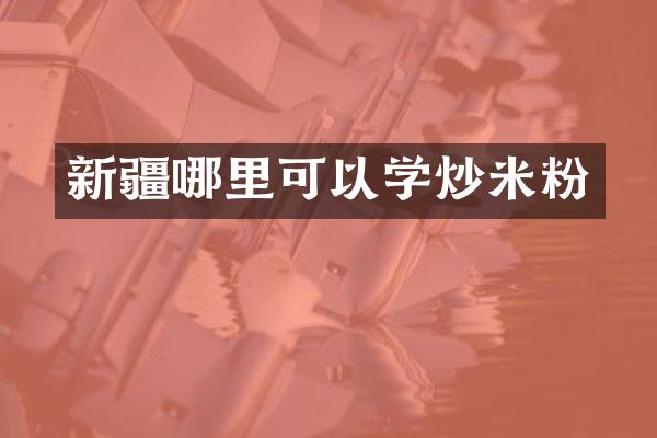 新疆哪里可以学炒米粉
