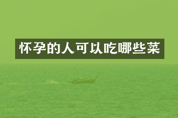 怀孕的人可以吃哪些菜