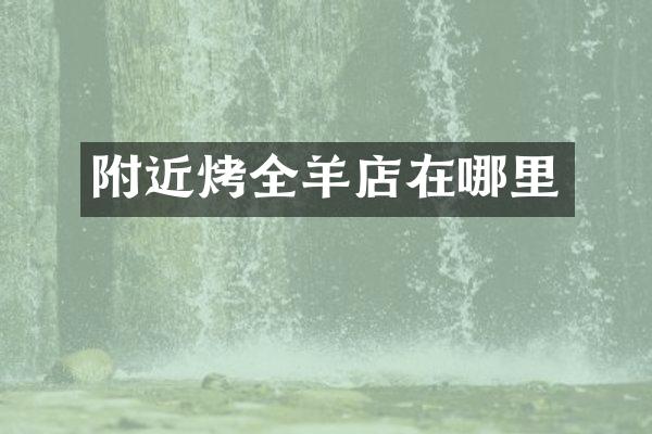 附近烤全羊店在哪里