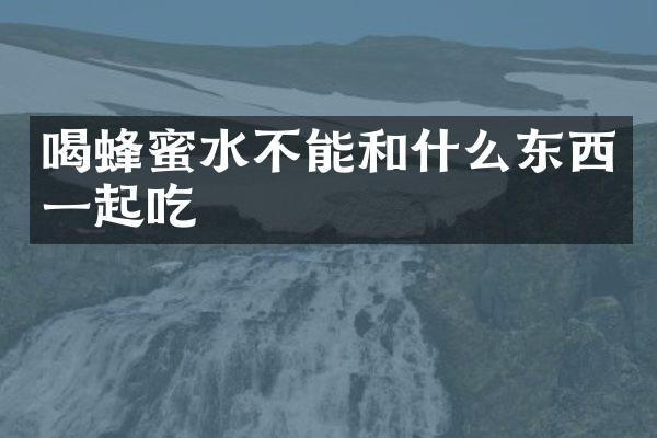 喝蜂蜜水不能和什么东西一起吃