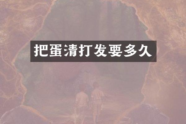 把蛋清打发要多久