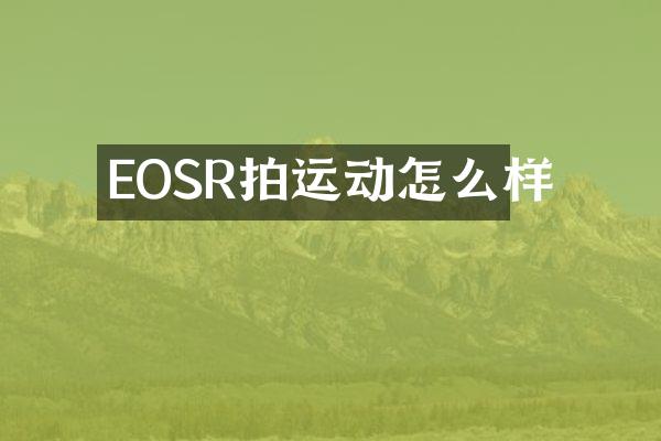 EOSR拍运动怎么样