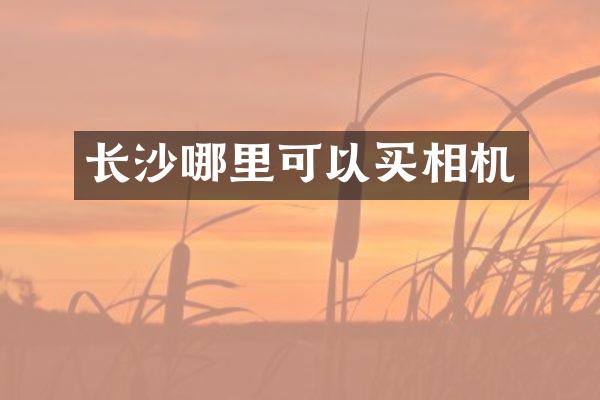 长沙哪里可以买相机