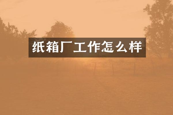 纸箱厂工作怎么样
