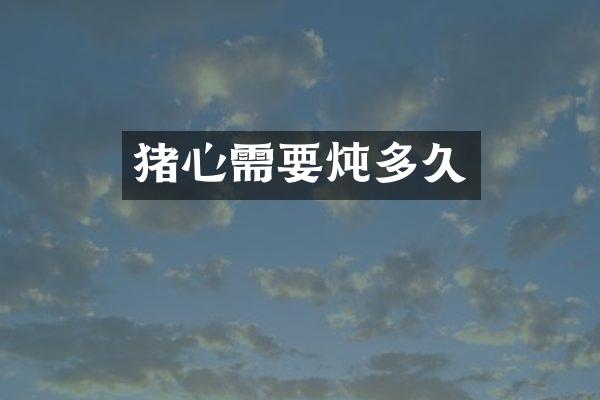 猪心需要炖多久