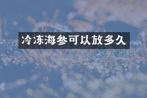 冷冻海参可以放多久