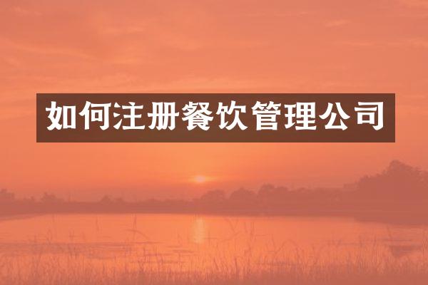 如何注册餐饮管理公司