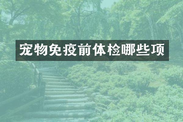 宠物免疫前体检哪些项