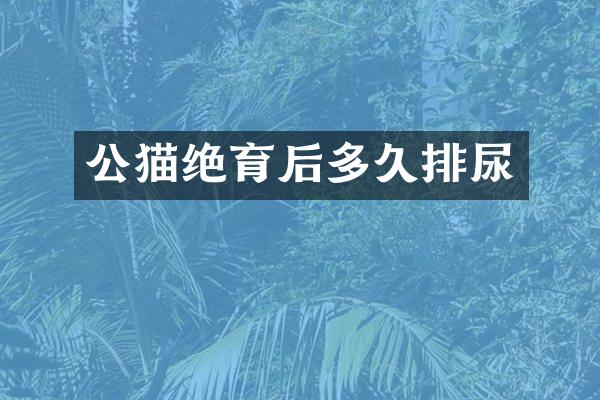 公猫绝育后多久排尿