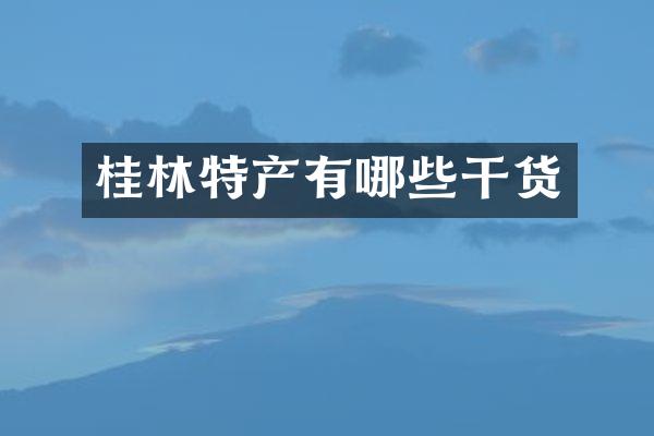 桂林特产有哪些干货