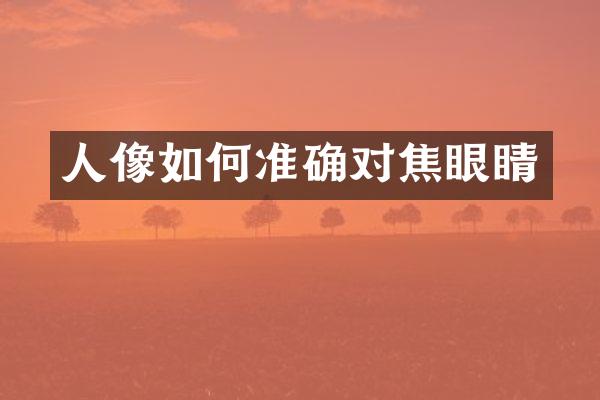 人像如何准确对焦眼睛