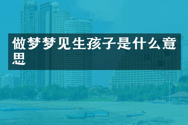做梦梦见生孩子是什么意思