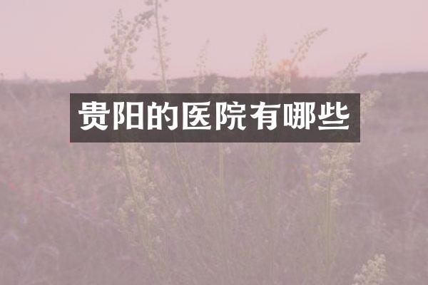 贵阳的医院有哪些