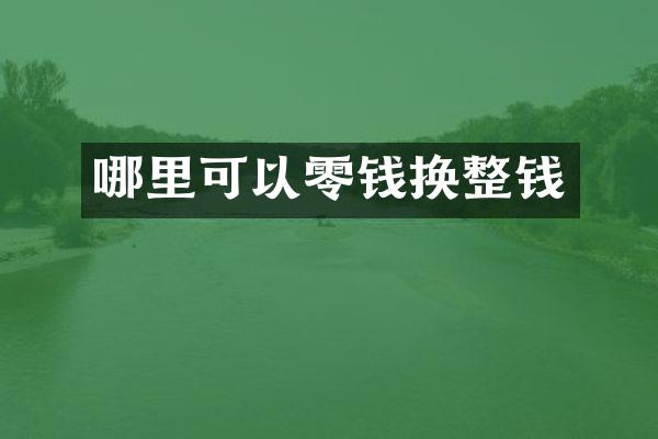 哪里可以零钱换整钱
