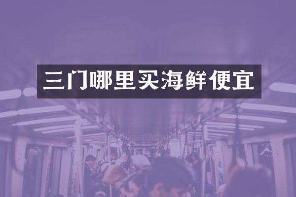 三门哪里买海鲜便宜