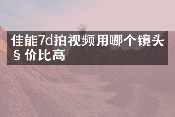 佳能7d拍视频用哪个镜头性价比高