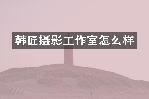 韩匠摄影工作室怎么样