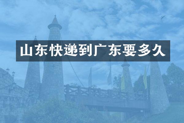 山东快递到广东要多久