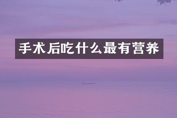 手术后吃什么最有营养
