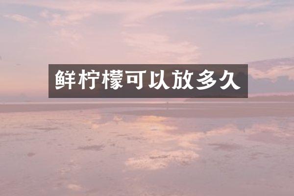 鲜柠檬可以放多久
