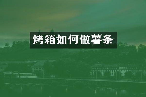 烤箱如何做薯条