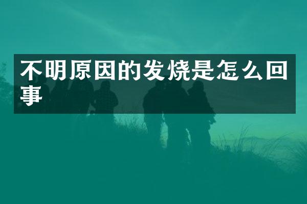 不明原因的发烧是怎么回事