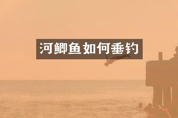 河鲫鱼如何垂钓