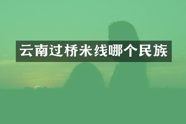 云南过桥米线哪个民族