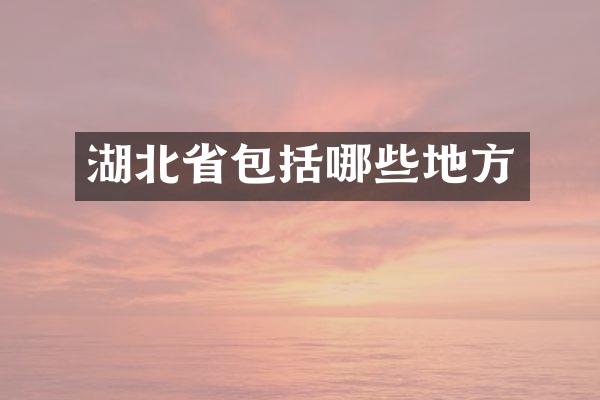 湖北省包括哪些地方
