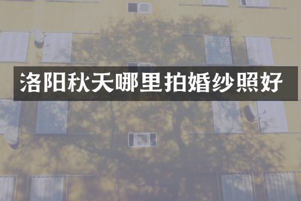 洛阳秋天哪里拍婚纱照好