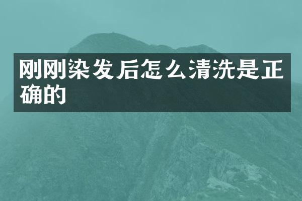 刚刚染发后怎么清洗是正确的
