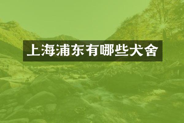 上海浦东有哪些犬舍