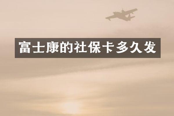 富士康的社保卡多久发