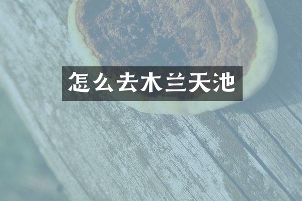 怎么去木兰天池