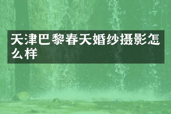 天津巴黎春天婚纱摄影怎么样