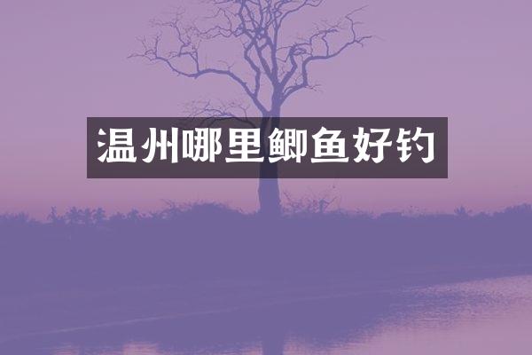 温州哪里鲫鱼好钓