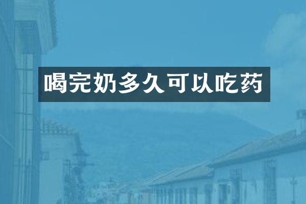 喝完奶多久可以吃药