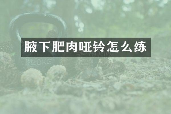 腋下肥肉哑铃怎么练