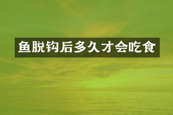 鱼脱钩后多久才会吃食