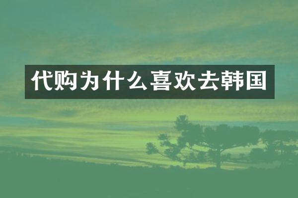 代购为什么喜欢去韩国