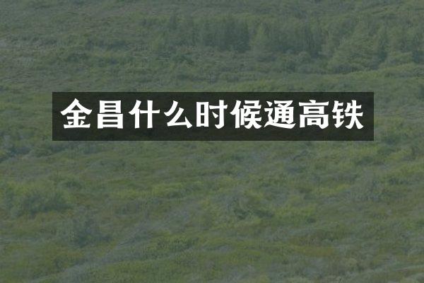 金昌什么时候通高铁