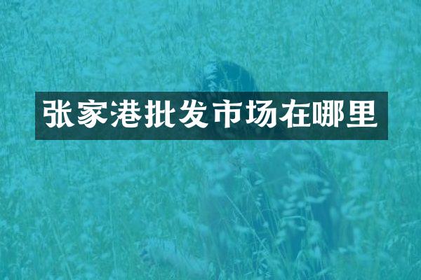 张家港批发市场在哪里