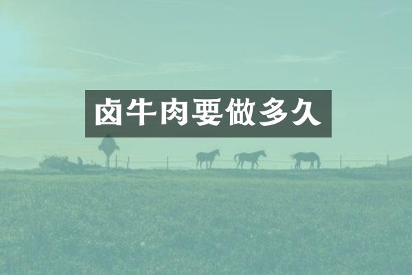 卤牛肉要做多久