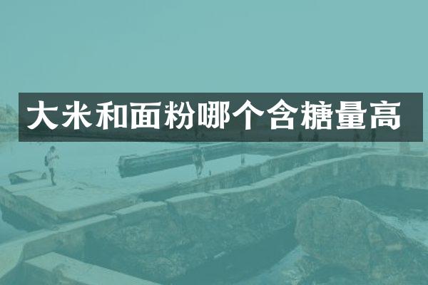 大米和面粉哪个含糖量高