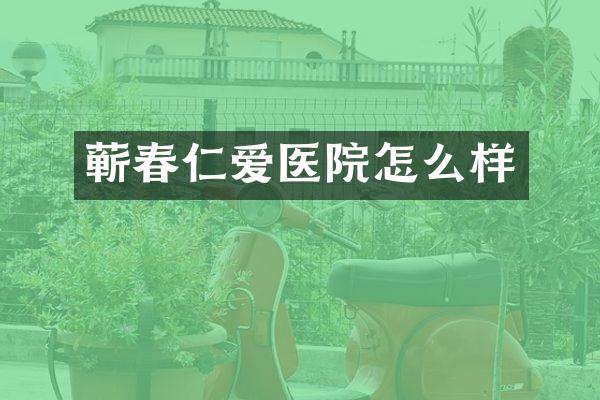 蕲春仁爱医院怎么样