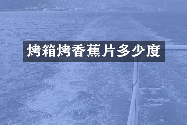 烤箱烤香蕉片多少度