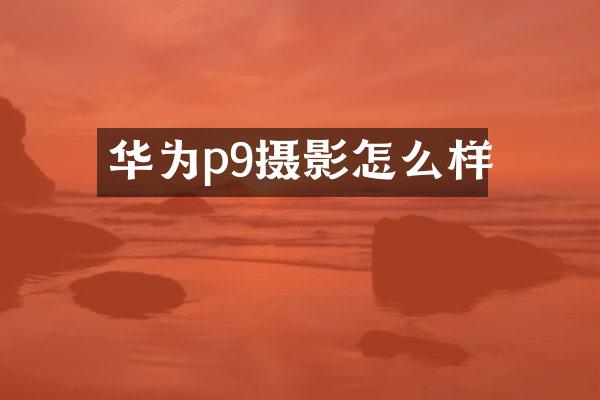 华为p9摄影怎么样