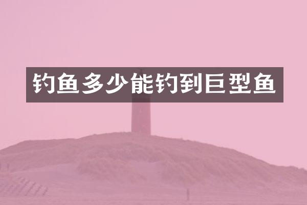 钓鱼多少能钓到巨型鱼
