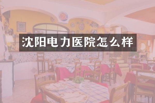 沈阳电力医院怎么样
